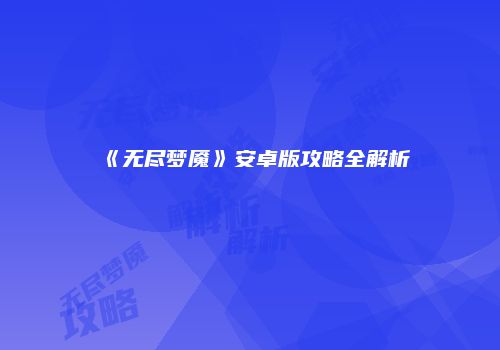 《无尽梦魇》安卓版攻略全解析