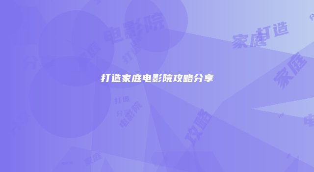 打造家庭电影院攻略分享