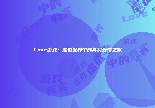 Love游戏：虚拟世界中的真实爱情之旅