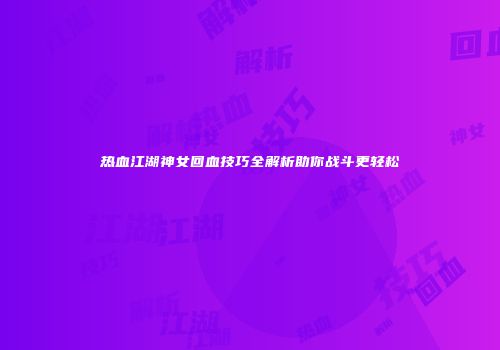 热血江湖神女回血技巧全解析助你战斗更轻松