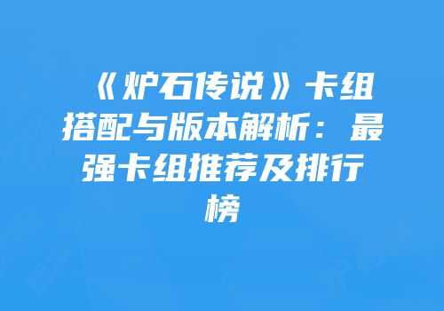 《炉石传说》卡组搭配与版本解析：最强卡组推荐及排行榜