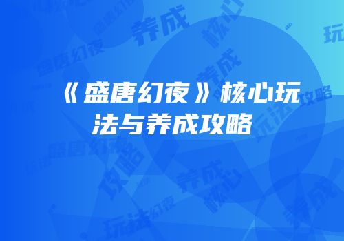 《盛唐幻夜》核心玩法与养成攻略