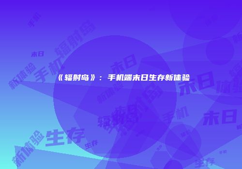 《辐射岛》：手机端末日生存新体验