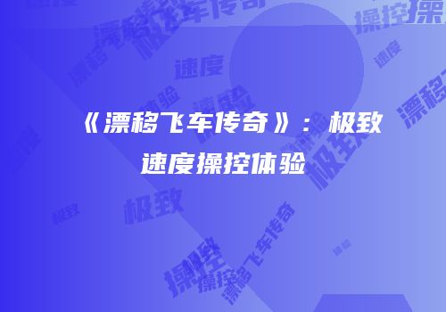 《漂移飞车传奇》：极致速度操控体验