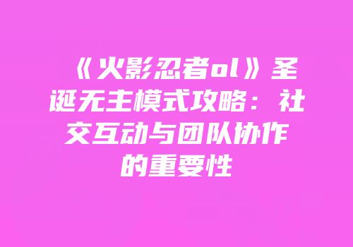 《火影忍者ol》圣诞无主模式攻略：社交互动与团队协作的重要性