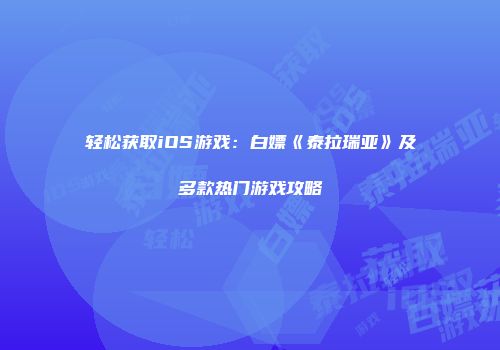 轻松获取iOS游戏：白嫖《泰拉瑞亚》及多款热门游戏攻略