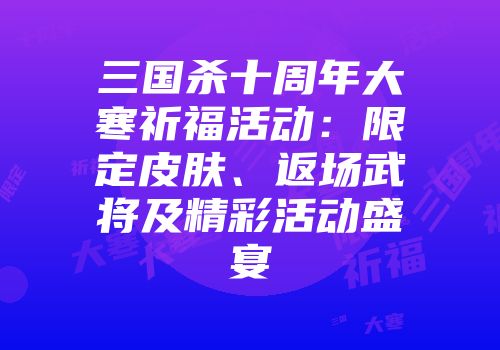 三国杀十周年大寒祈福活动：限定皮肤、返场武将及精彩活动盛宴