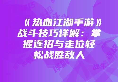 《热血江湖手游》战斗技巧详解：掌握连招与走位轻松战胜敌人