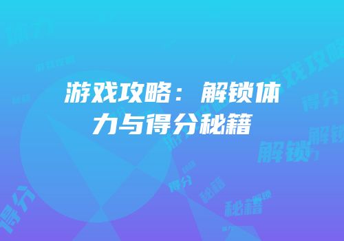 游戏攻略：解锁体力与得分秘籍