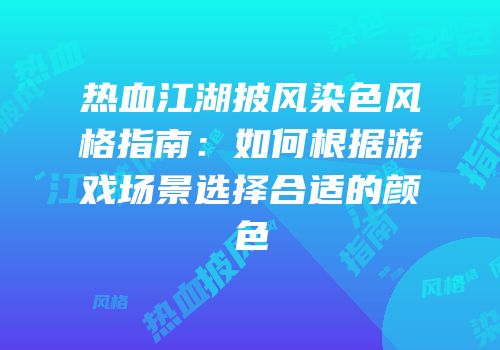 热血江湖披风染色风格指南：如何根据游戏场景选择合适的颜色