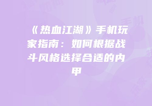 《热血江湖》手机玩家指南：如何根据战斗风格选择合适的内甲