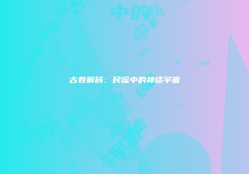 古卷解码：民谣中的神话宇宙