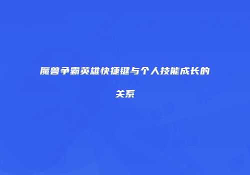 魔兽争霸英雄快捷键与个人技能成长的关系