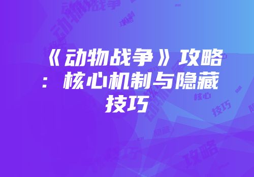 《动物战争》攻略：核心机制与隐藏技巧