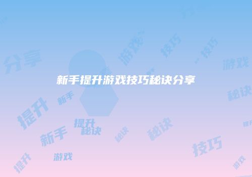 新手提升游戏技巧秘诀分享