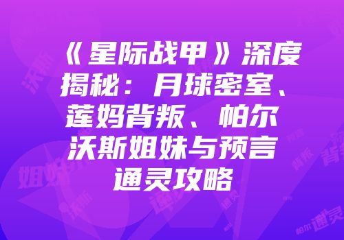 《星际战甲》深度揭秘：月球密室、莲妈背叛、帕尔沃斯姐妹与预言通灵攻略