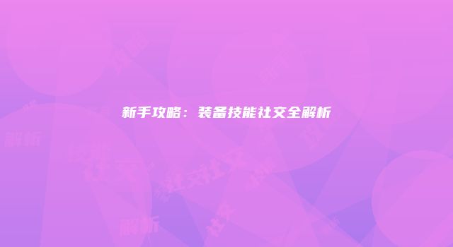 新手攻略：装备技能社交全解析