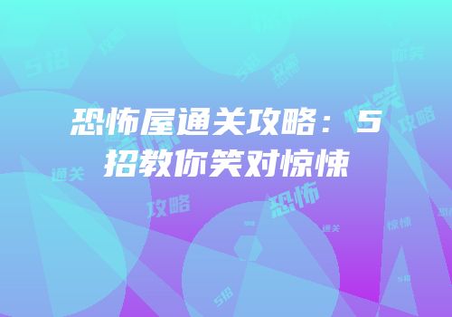 恐怖屋通关攻略：5招教你笑对惊悚