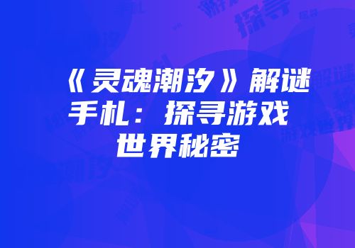 《灵魂潮汐》解谜手札：探寻游戏世界秘密
