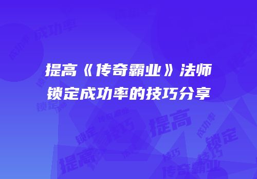 提高《传奇霸业》法师锁定成功率的技巧分享