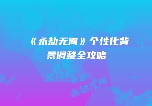 《永劫无间》个性化背景调整全攻略