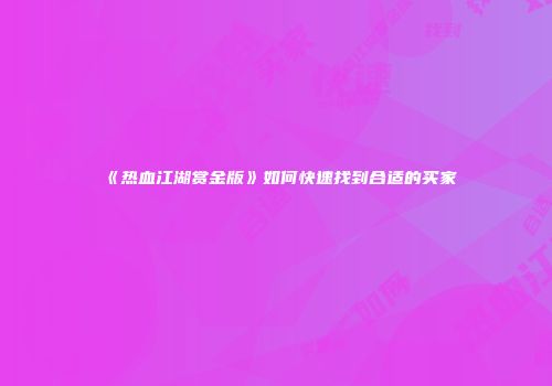 《热血江湖赏金版》如何快速找到合适的买家