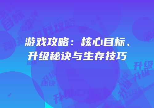 游戏攻略：核心目标、升级秘诀与生存技巧