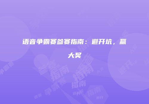 语音争霸赛参赛指南：避开坑，赢大奖