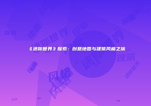《迷你世界》探索：创意地图与建筑风格之旅
