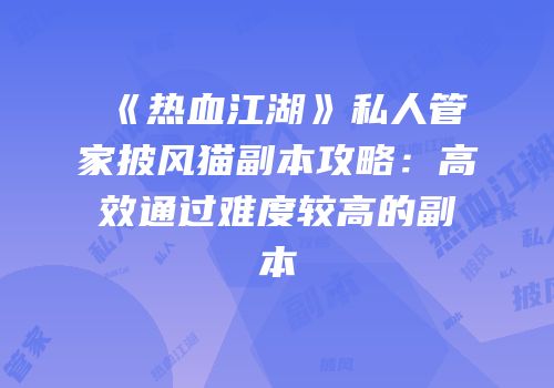 《热血江湖》私人管家披风猫副本攻略：高效通过难度较高的副本