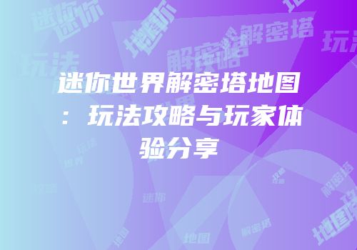 迷你世界解密塔地图：玩法攻略与玩家体验分享