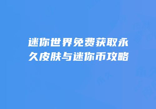 迷你世界免费获取永久皮肤与迷你币攻略