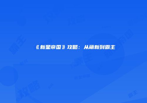 《新星帝国》攻略：从萌新到霸主
