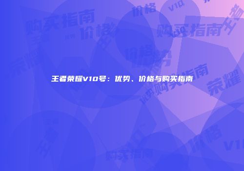 王者荣耀V10号：优势、价格与购买指南