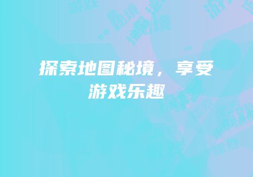 探索地图秘境，享受游戏乐趣