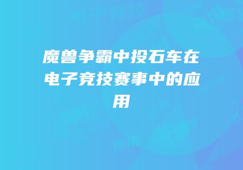 魔兽争霸中投石车在电子竞技赛事中的应用