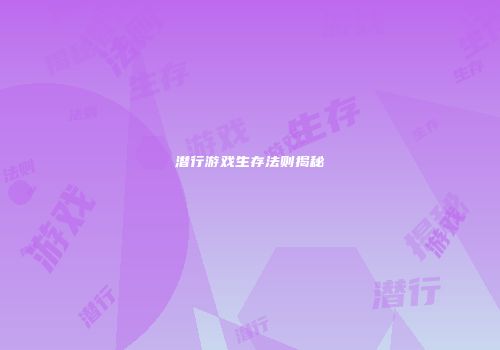 潜行游戏生存法则揭秘