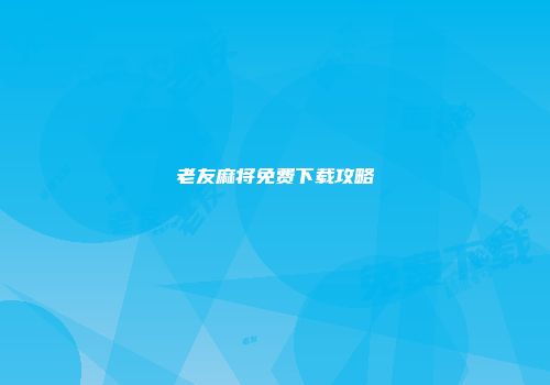 老友麻将免费下载攻略