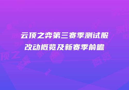 云顶之弈第三赛季测试服改动概览及新赛季前瞻