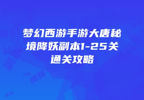 梦幻西游手游大唐秘境降妖副本1-25关通关攻略