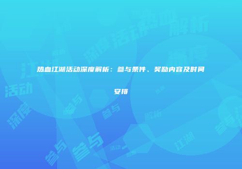 热血江湖活动深度解析：参与条件、奖励内容及时间安排