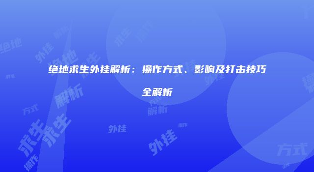 绝地求生外挂解析：操作方式、影响及打击技巧全解析