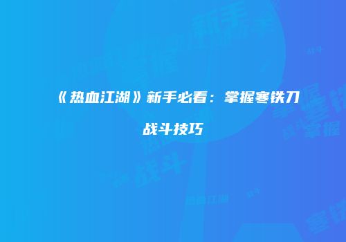 《热血江湖》新手必看：掌握寒铁刀战斗技巧