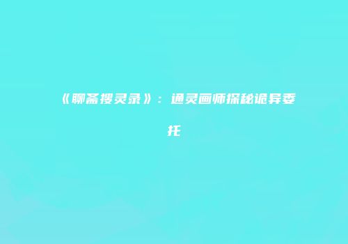 《聊斋搜灵录》：通灵画师探秘诡异委托