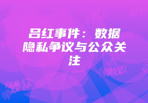 吕红事件：数据隐私争议与公众关注