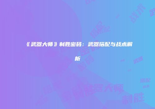 《武器大师》制胜密码：武器搭配与战术解析