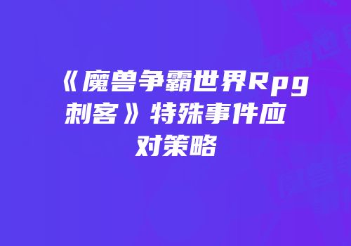 《魔兽争霸世界Rpg刺客》特殊事件应对策略