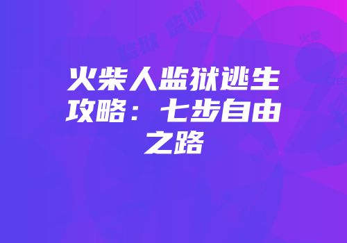 火柴人监狱逃生攻略：七步自由之路