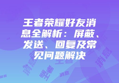 王者荣耀好友消息全解析：屏蔽、发送、回复及常见问题解决