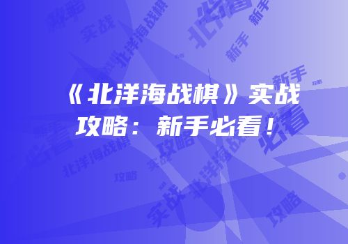 《北洋海战棋》实战攻略：新手必看！